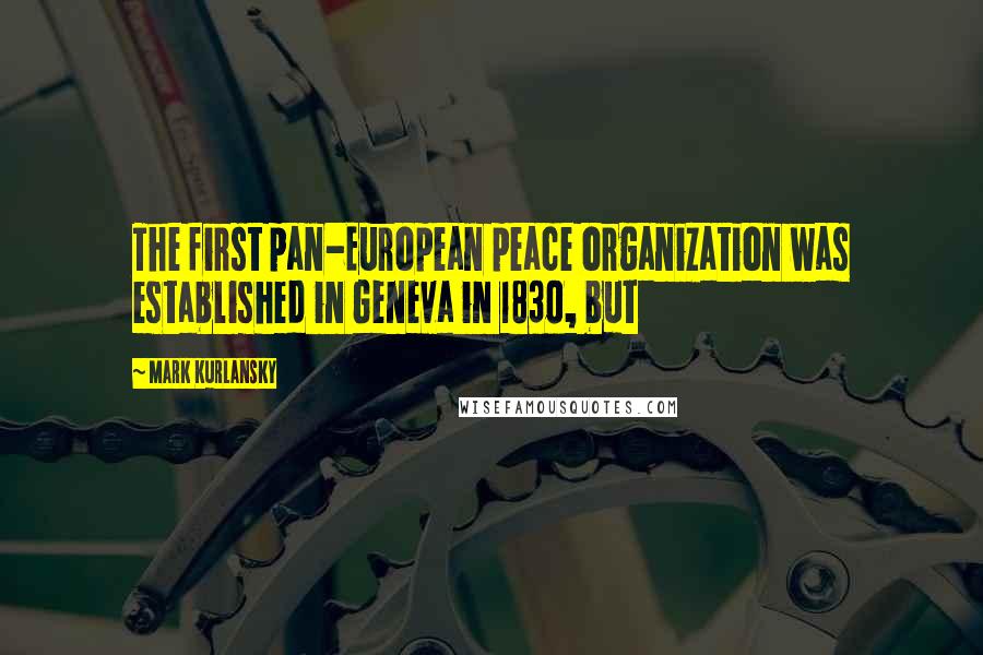 Mark Kurlansky Quotes: The first pan-European peace organization was established in Geneva in 1830, but