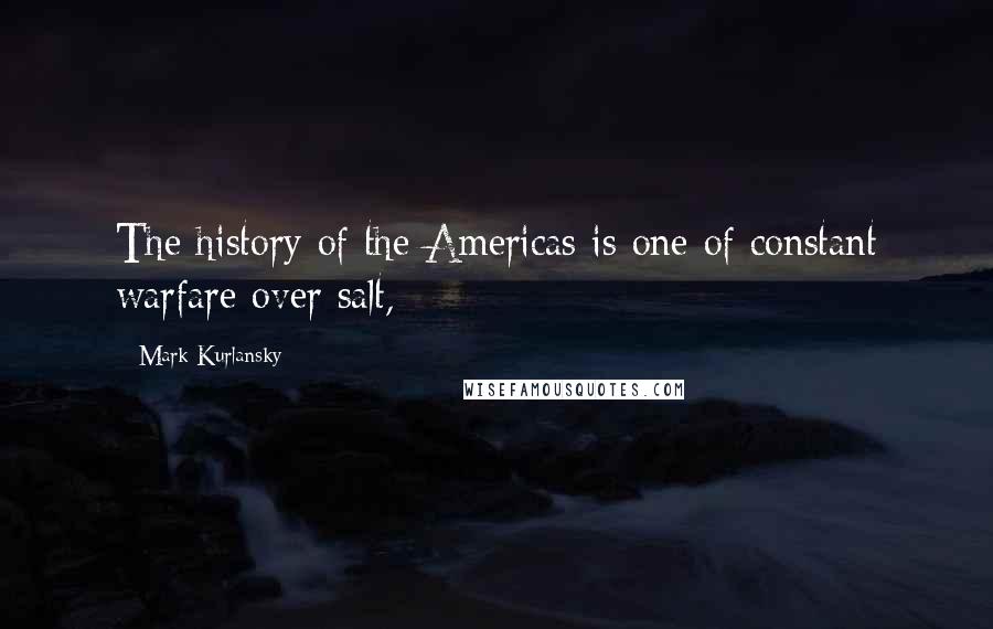 Mark Kurlansky Quotes: The history of the Americas is one of constant warfare over salt,