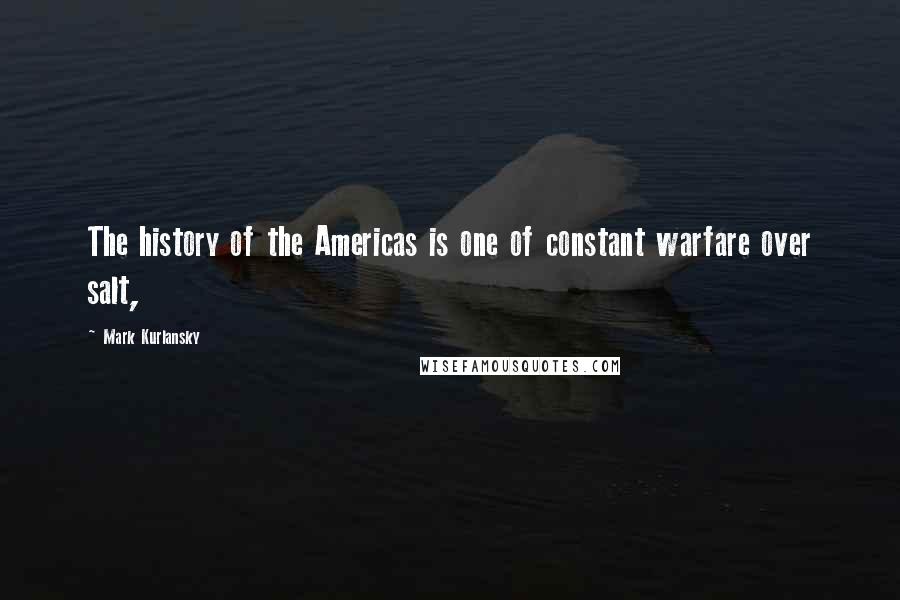 Mark Kurlansky Quotes: The history of the Americas is one of constant warfare over salt,