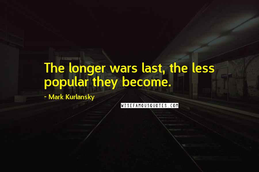 Mark Kurlansky Quotes: The longer wars last, the less popular they become.