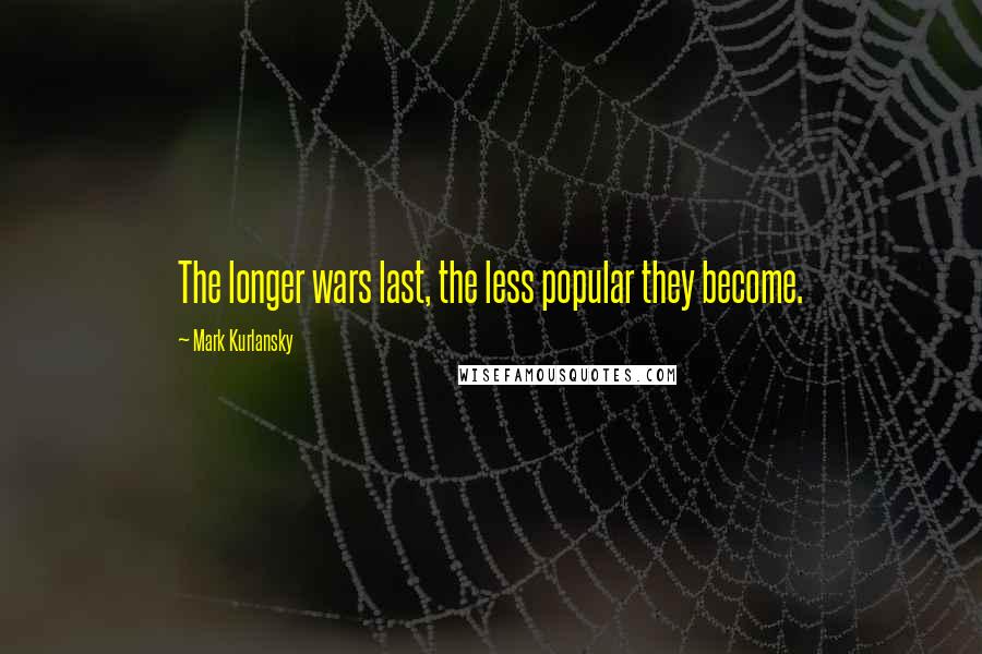 Mark Kurlansky Quotes: The longer wars last, the less popular they become.