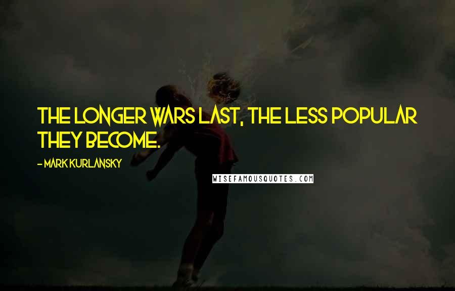 Mark Kurlansky Quotes: The longer wars last, the less popular they become.