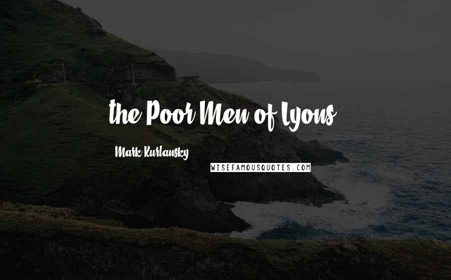 Mark Kurlansky Quotes: the Poor Men of Lyons,