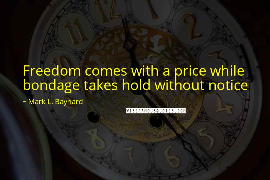 Mark L. Baynard Quotes: Freedom comes with a price while bondage takes hold without notice