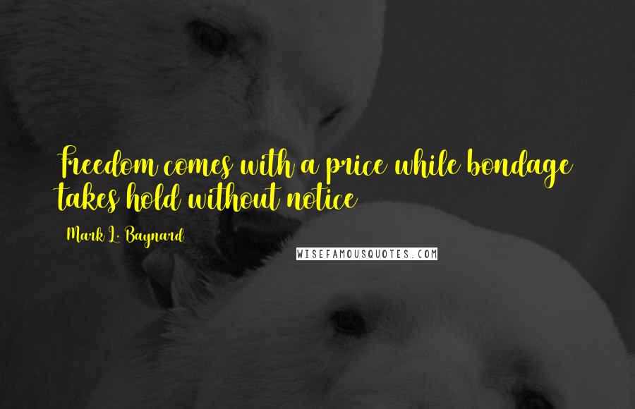 Mark L. Baynard Quotes: Freedom comes with a price while bondage takes hold without notice