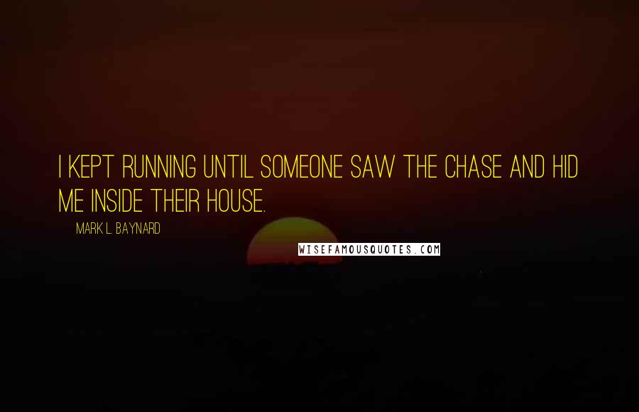 Mark L. Baynard Quotes: I kept running until someone saw the chase and hid me inside their house.