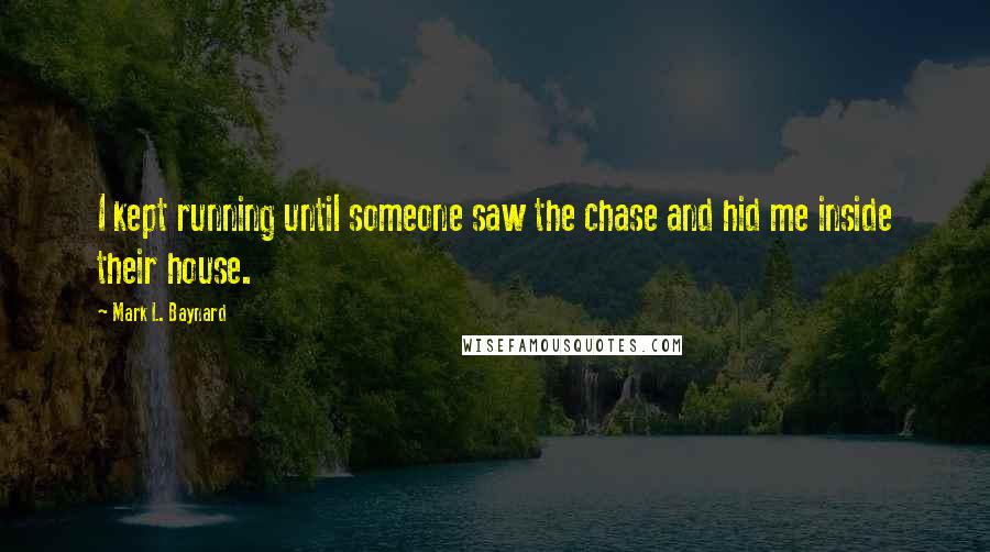 Mark L. Baynard Quotes: I kept running until someone saw the chase and hid me inside their house.