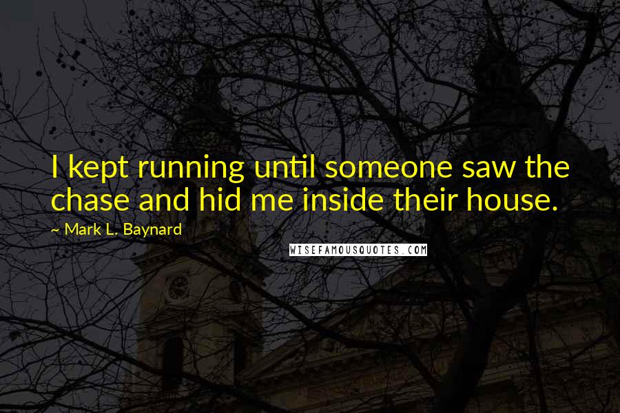 Mark L. Baynard Quotes: I kept running until someone saw the chase and hid me inside their house.