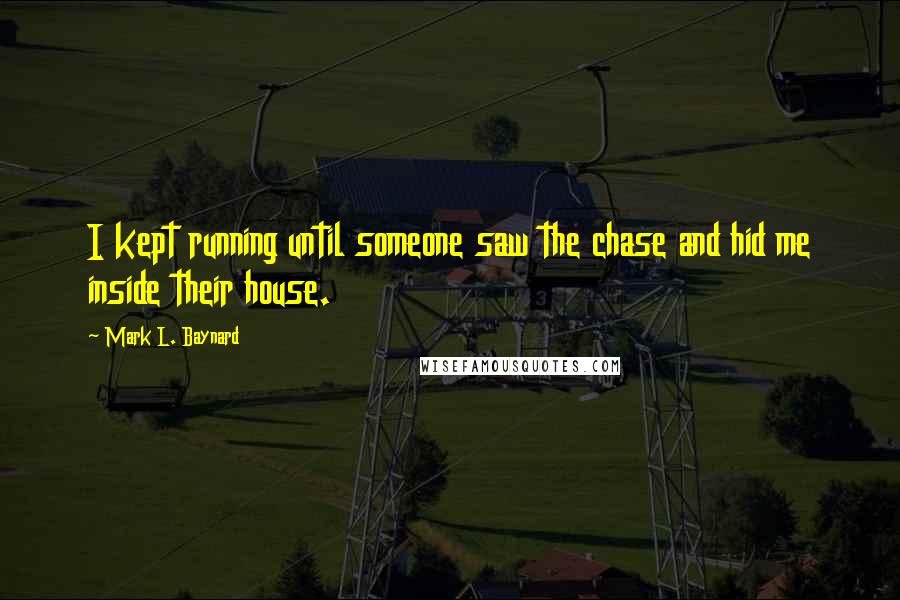 Mark L. Baynard Quotes: I kept running until someone saw the chase and hid me inside their house.