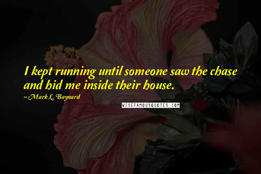 Mark L. Baynard Quotes: I kept running until someone saw the chase and hid me inside their house.