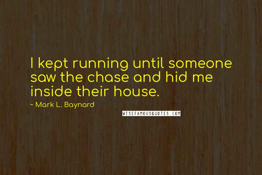 Mark L. Baynard Quotes: I kept running until someone saw the chase and hid me inside their house.