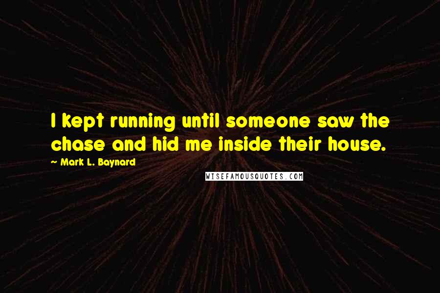 Mark L. Baynard Quotes: I kept running until someone saw the chase and hid me inside their house.