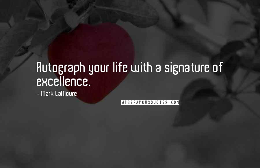 Mark LaMoure Quotes: Autograph your life with a signature of excellence.