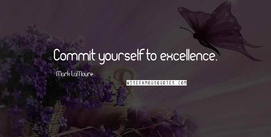 Mark LaMoure Quotes: Commit yourself to excellence.
