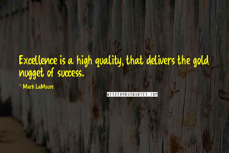 Mark LaMoure Quotes: Excellence is a high quality, that delivers the gold nugget of success.