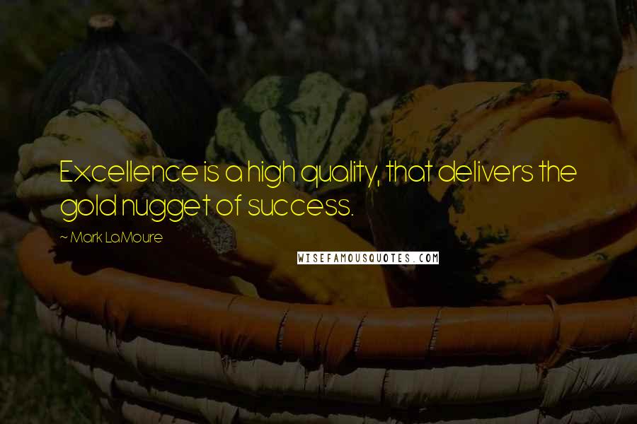 Mark LaMoure Quotes: Excellence is a high quality, that delivers the gold nugget of success.