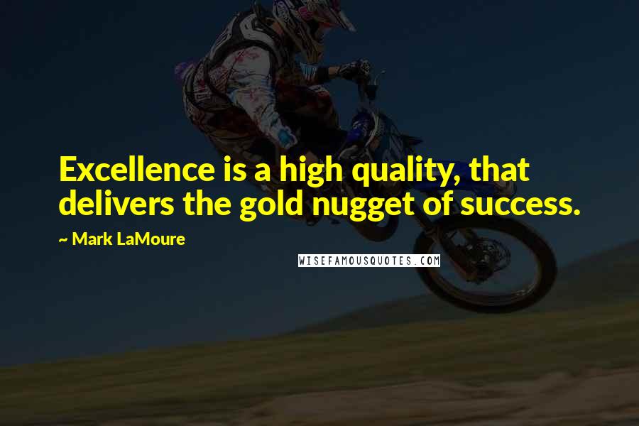Mark LaMoure Quotes: Excellence is a high quality, that delivers the gold nugget of success.