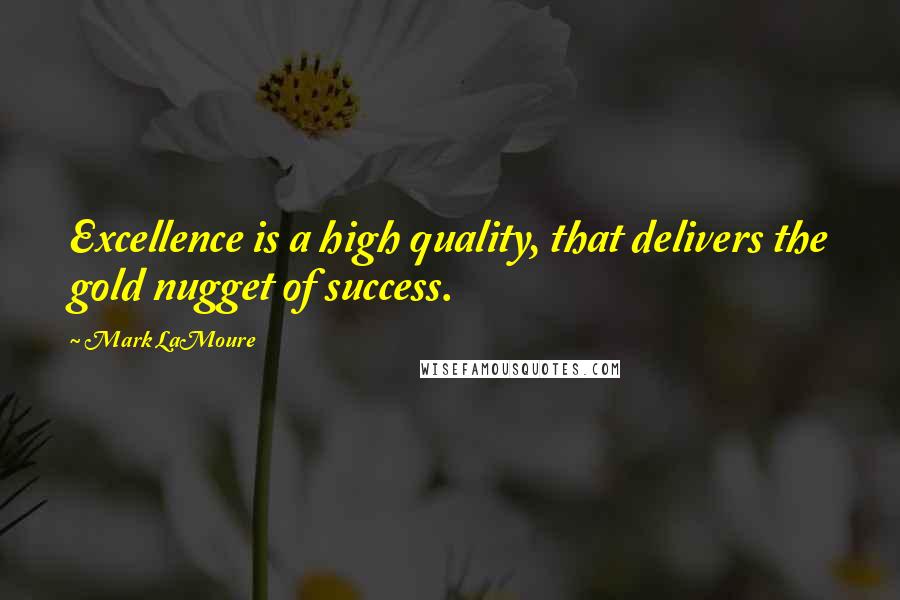 Mark LaMoure Quotes: Excellence is a high quality, that delivers the gold nugget of success.