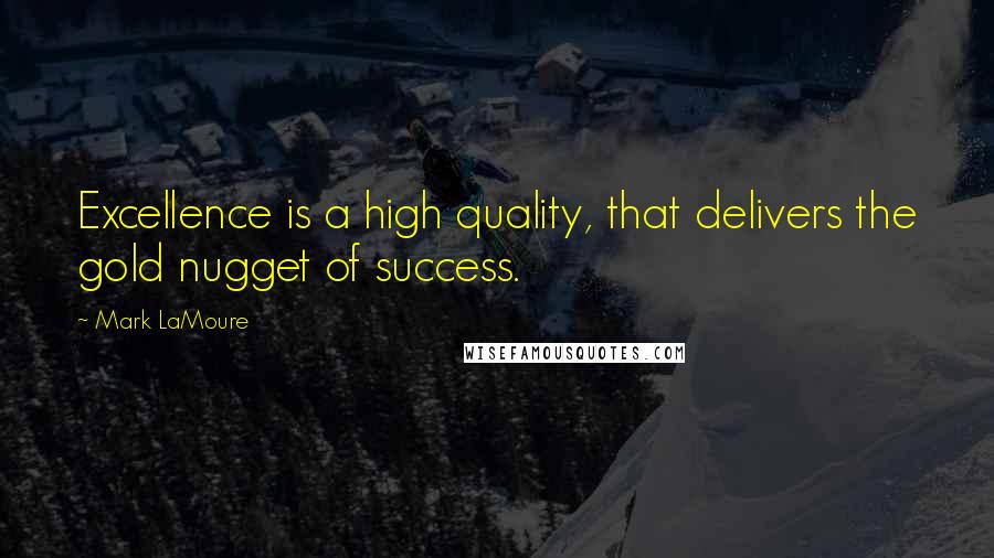 Mark LaMoure Quotes: Excellence is a high quality, that delivers the gold nugget of success.