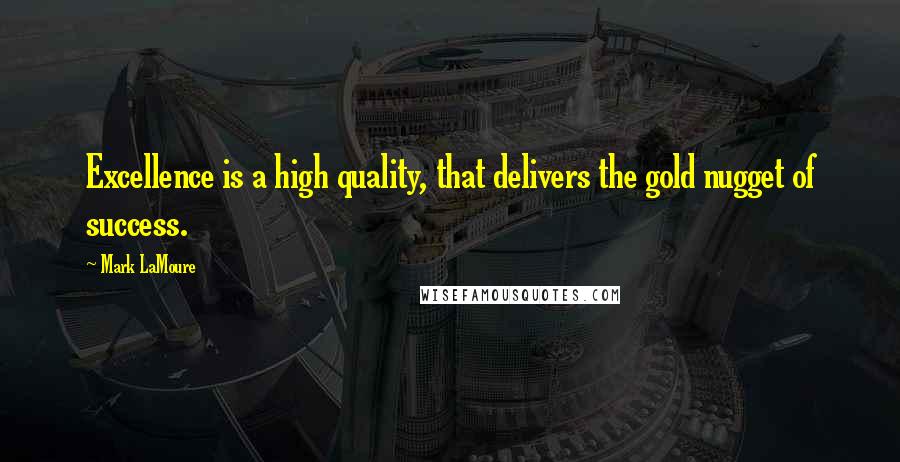 Mark LaMoure Quotes: Excellence is a high quality, that delivers the gold nugget of success.