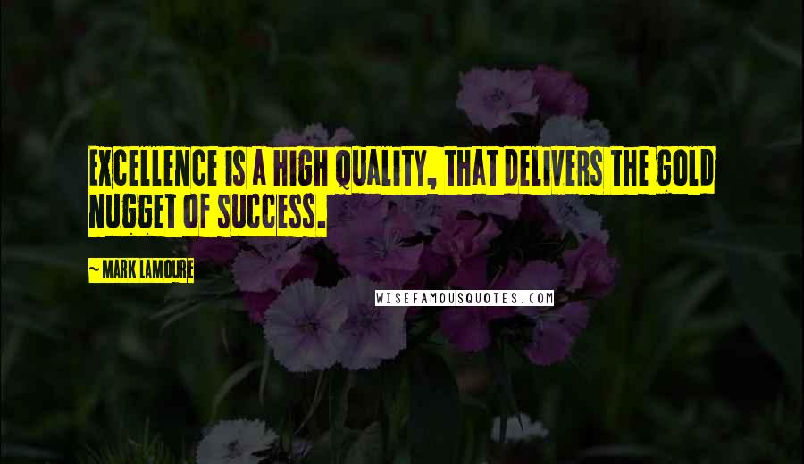 Mark LaMoure Quotes: Excellence is a high quality, that delivers the gold nugget of success.