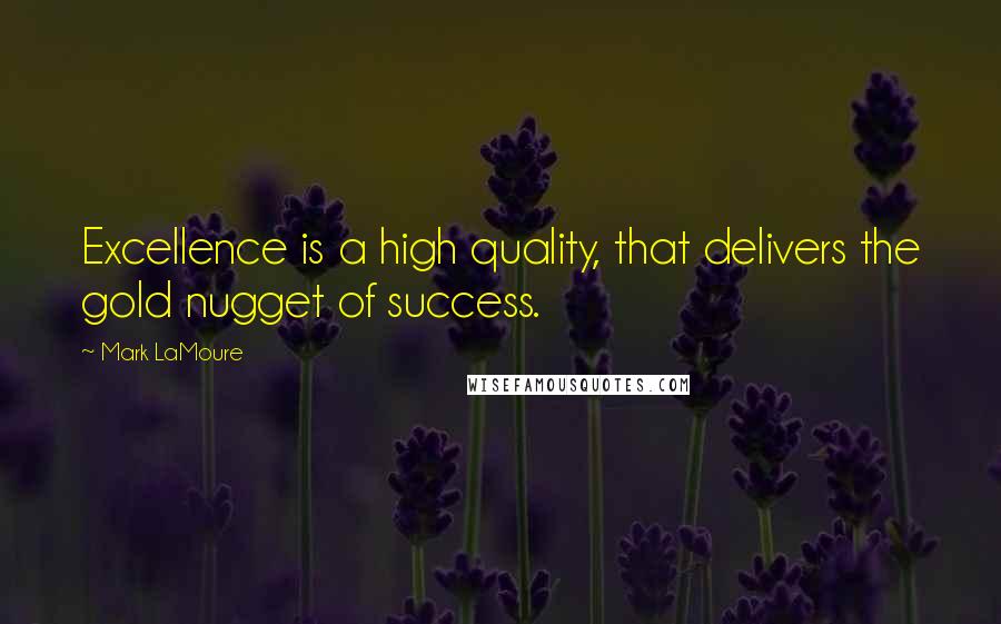 Mark LaMoure Quotes: Excellence is a high quality, that delivers the gold nugget of success.