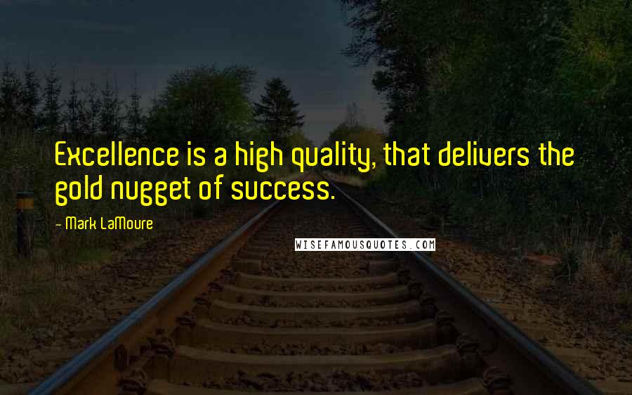 Mark LaMoure Quotes: Excellence is a high quality, that delivers the gold nugget of success.