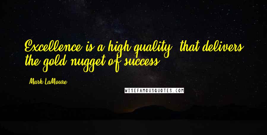 Mark LaMoure Quotes: Excellence is a high quality, that delivers the gold nugget of success.