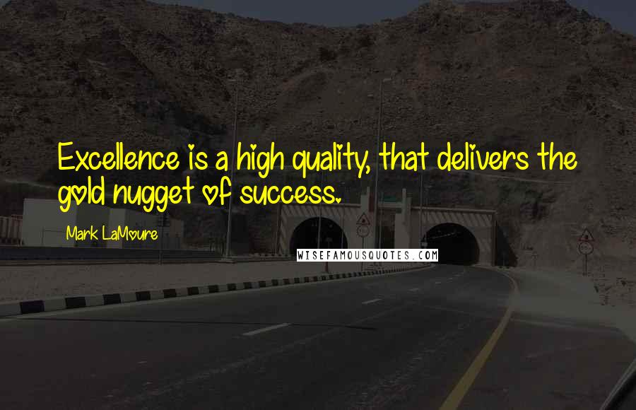 Mark LaMoure Quotes: Excellence is a high quality, that delivers the gold nugget of success.