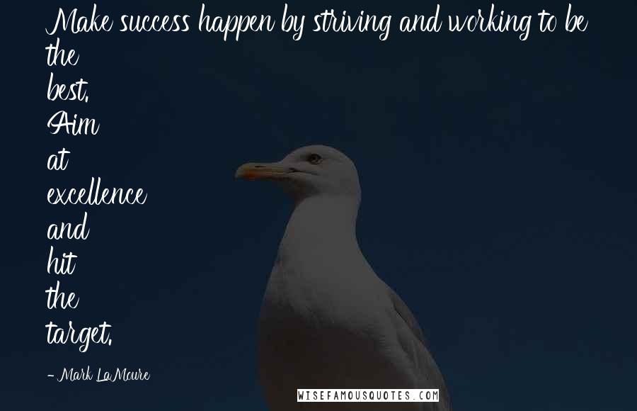 Mark LaMoure Quotes: Make success happen by striving and working to be the best. Aim at excellence and hit the target.