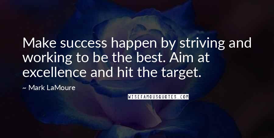 Mark LaMoure Quotes: Make success happen by striving and working to be the best. Aim at excellence and hit the target.