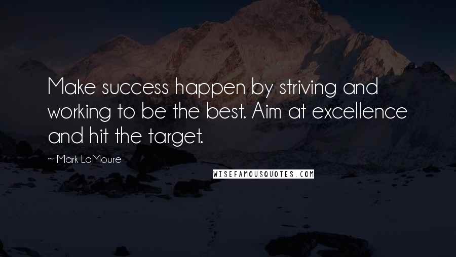 Mark LaMoure Quotes: Make success happen by striving and working to be the best. Aim at excellence and hit the target.