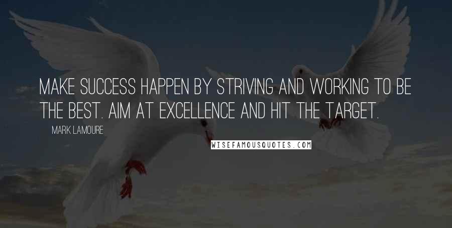 Mark LaMoure Quotes: Make success happen by striving and working to be the best. Aim at excellence and hit the target.