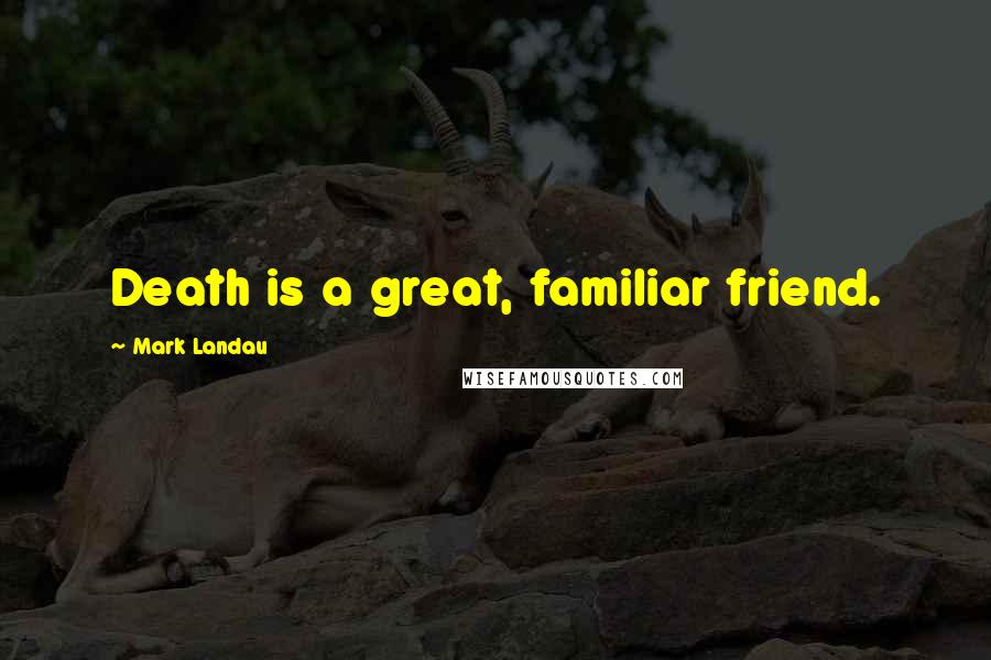 Mark Landau Quotes: Death is a great, familiar friend.