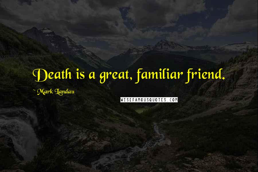 Mark Landau Quotes: Death is a great, familiar friend.