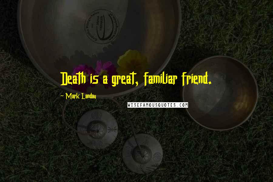 Mark Landau Quotes: Death is a great, familiar friend.