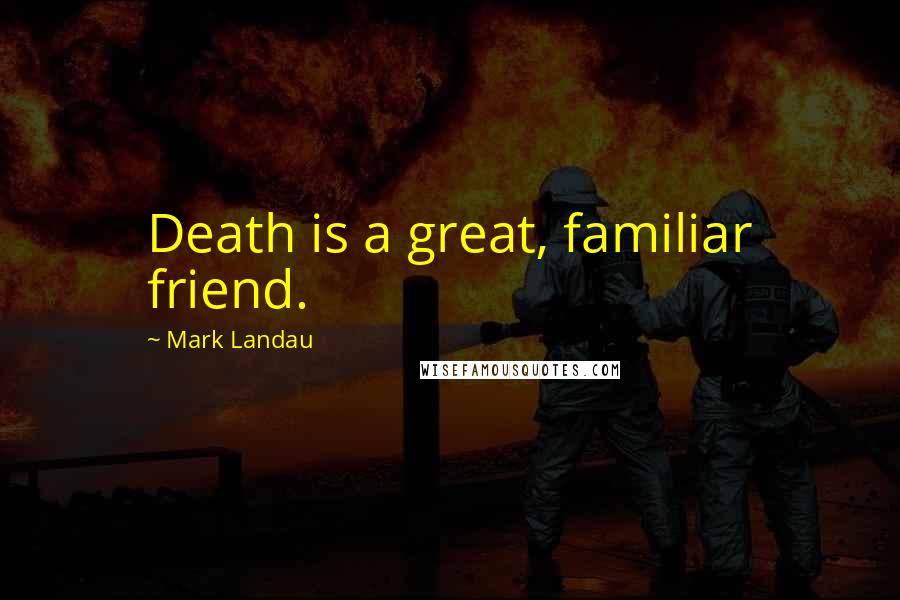 Mark Landau Quotes: Death is a great, familiar friend.