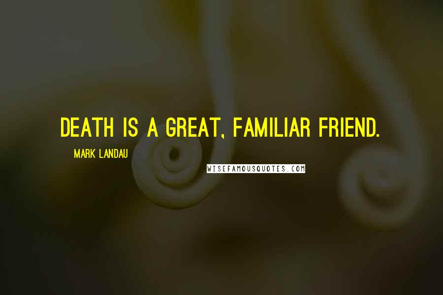 Mark Landau Quotes: Death is a great, familiar friend.