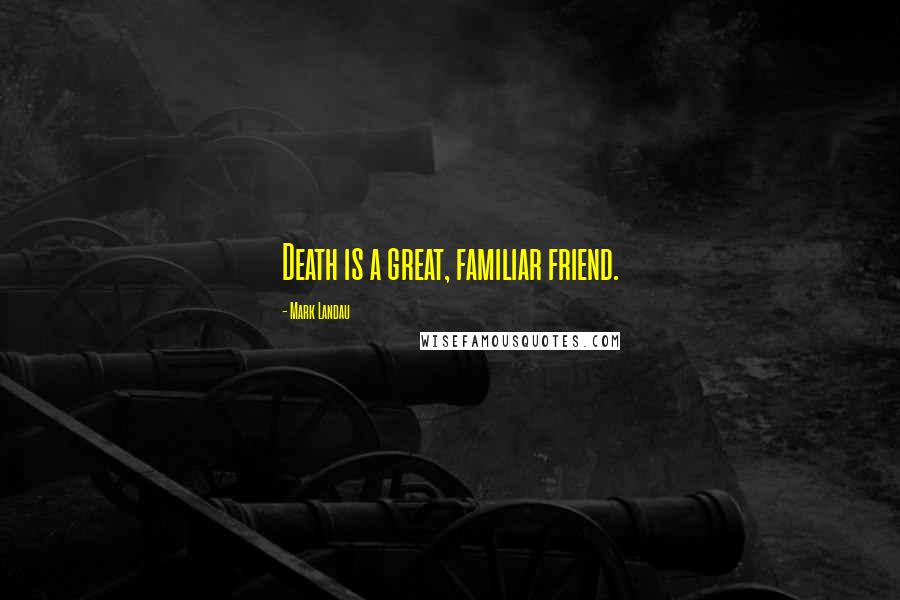 Mark Landau Quotes: Death is a great, familiar friend.