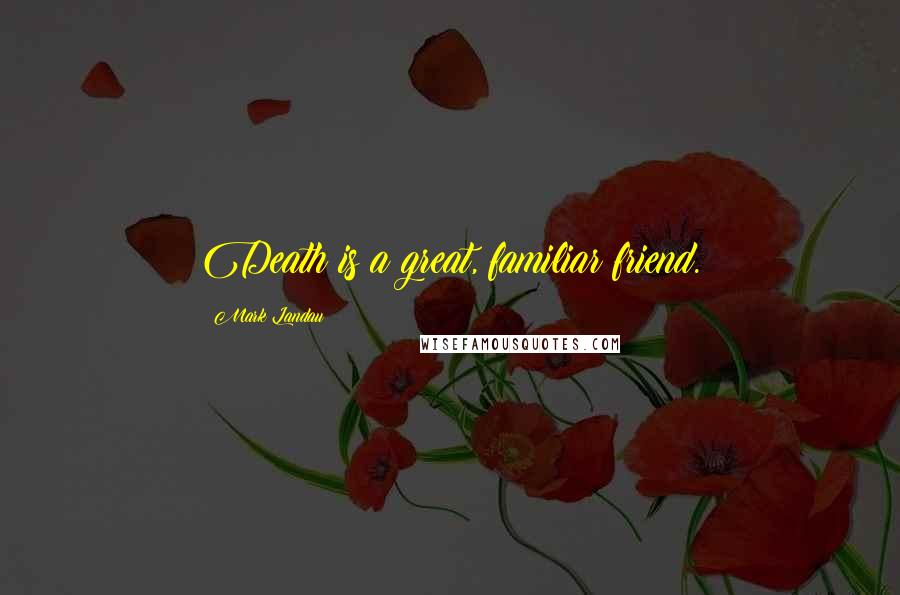 Mark Landau Quotes: Death is a great, familiar friend.