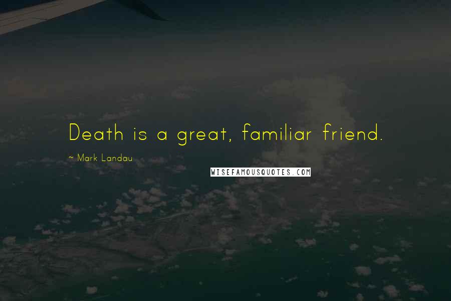 Mark Landau Quotes: Death is a great, familiar friend.