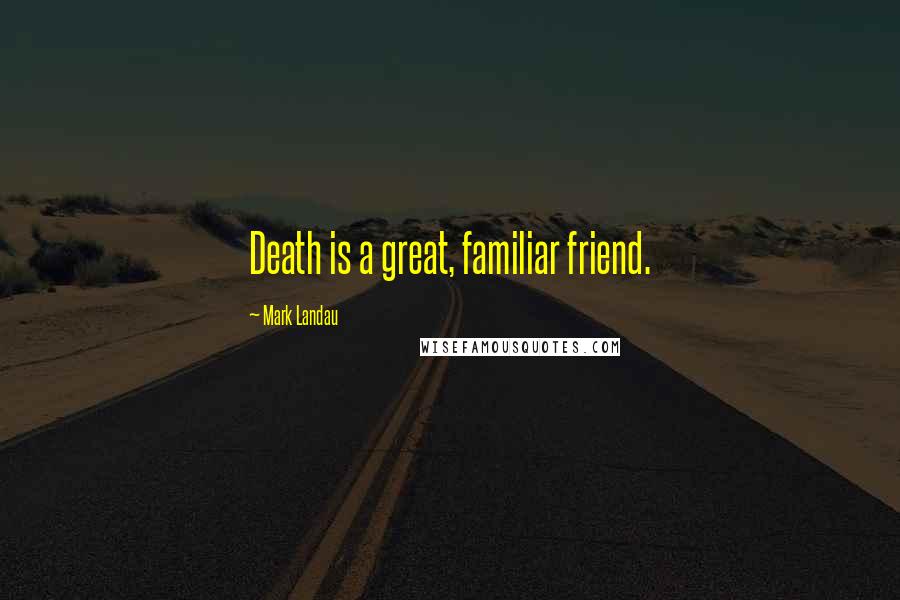Mark Landau Quotes: Death is a great, familiar friend.