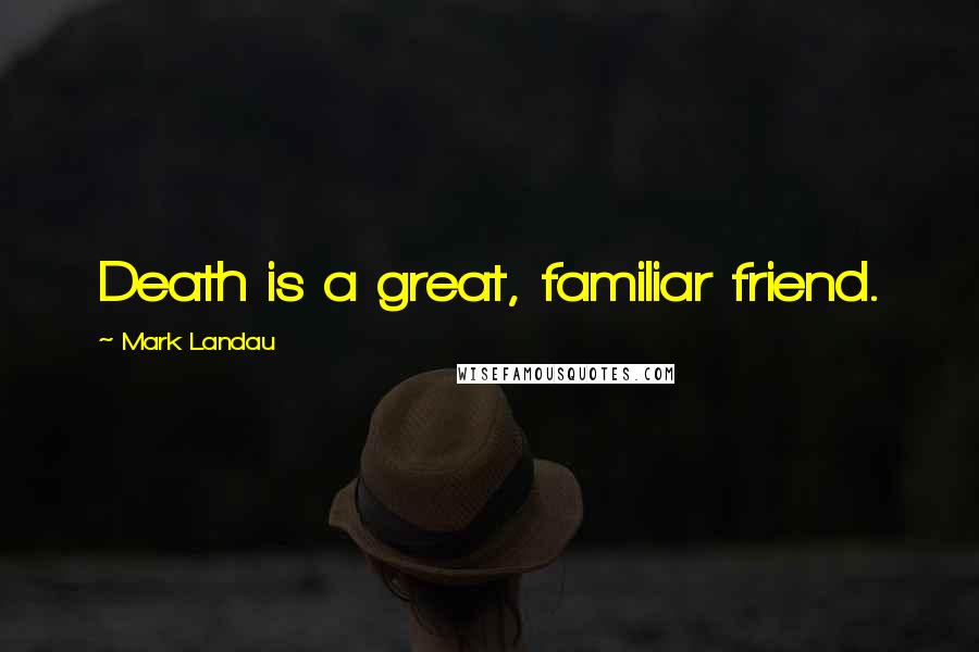 Mark Landau Quotes: Death is a great, familiar friend.