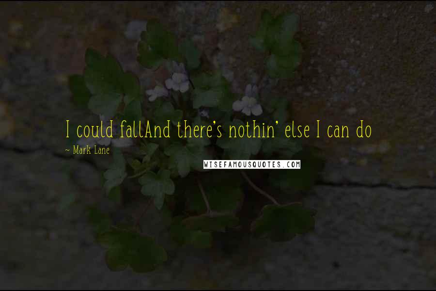 Mark Lane Quotes: I could fallAnd there's nothin' else I can do