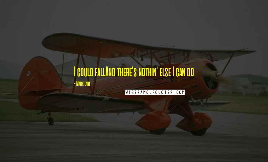 Mark Lane Quotes: I could fallAnd there's nothin' else I can do