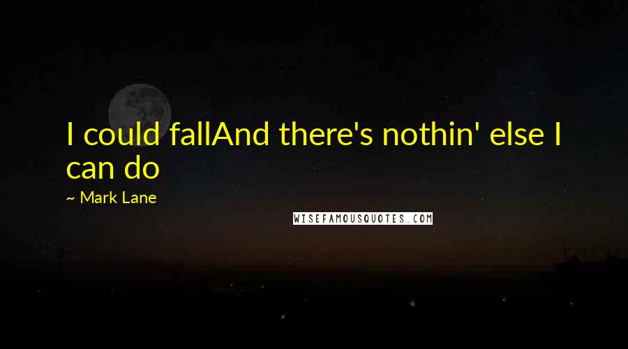 Mark Lane Quotes: I could fallAnd there's nothin' else I can do