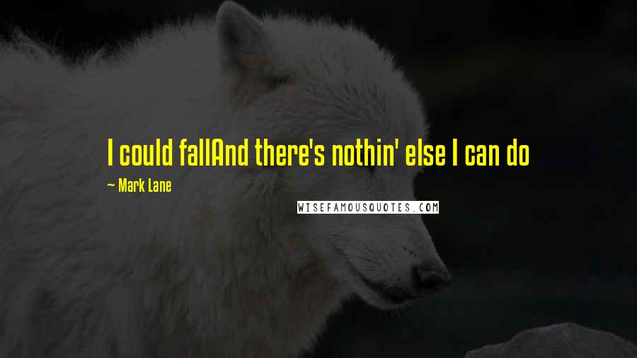 Mark Lane Quotes: I could fallAnd there's nothin' else I can do