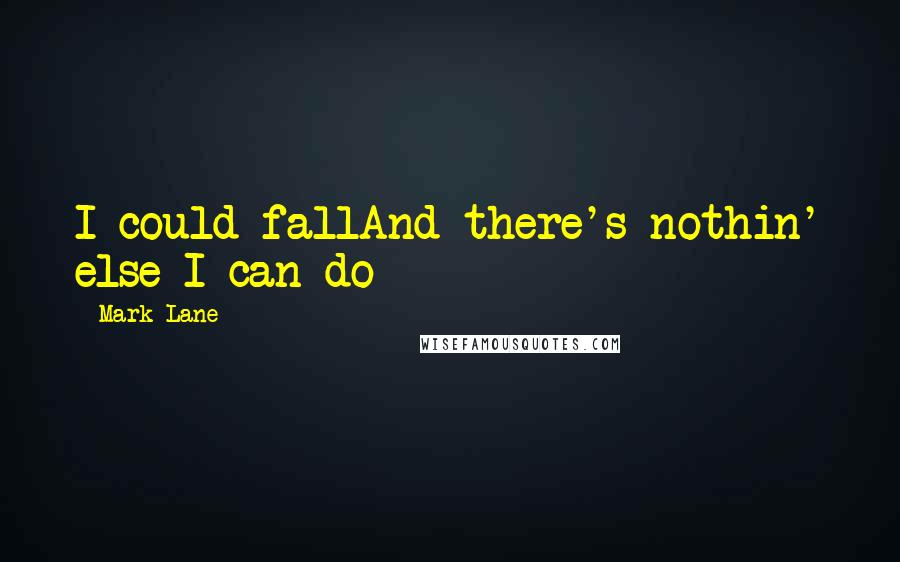 Mark Lane Quotes: I could fallAnd there's nothin' else I can do