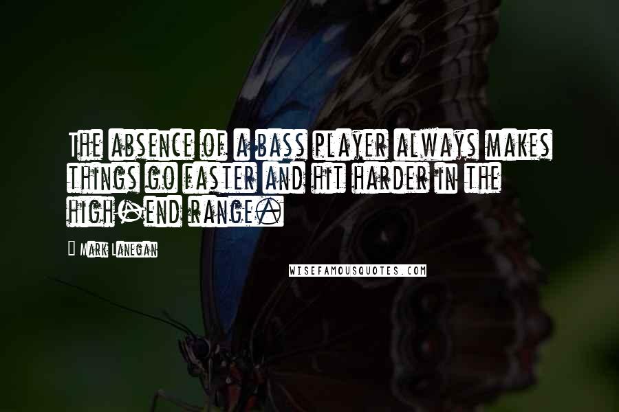 Mark Lanegan Quotes: The absence of a bass player always makes things go faster and hit harder in the high-end range.