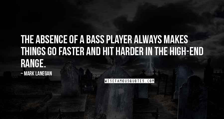 Mark Lanegan Quotes: The absence of a bass player always makes things go faster and hit harder in the high-end range.